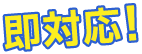 即対応！